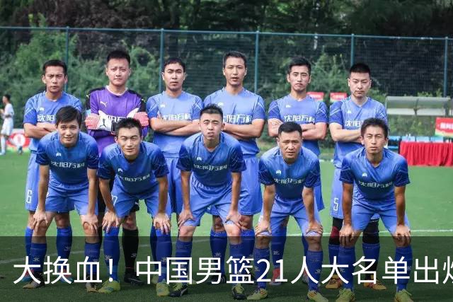 大换血！中国男篮21人大名单出炉，五王牌落选，郭士强最新发声
