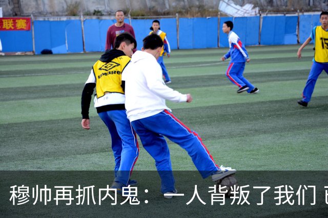 穆帅再抓内鬼：一人背叛了我们 已通知他走人